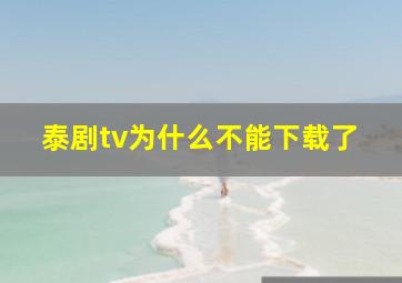 泰剧tv为什么不能下载了