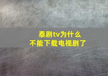 泰剧tv为什么不能下载电视剧了