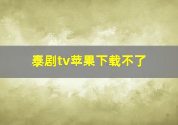 泰剧tv苹果下载不了