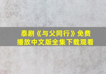 泰剧《与父同行》免费播放中文版全集下载观看