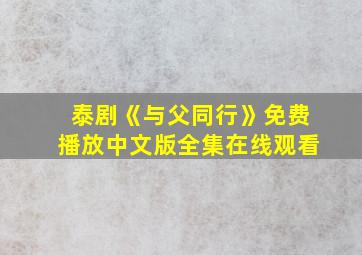 泰剧《与父同行》免费播放中文版全集在线观看