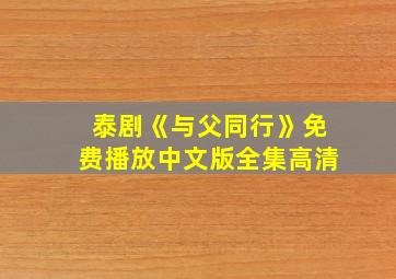 泰剧《与父同行》免费播放中文版全集高清