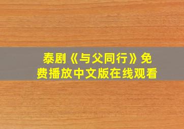 泰剧《与父同行》免费播放中文版在线观看