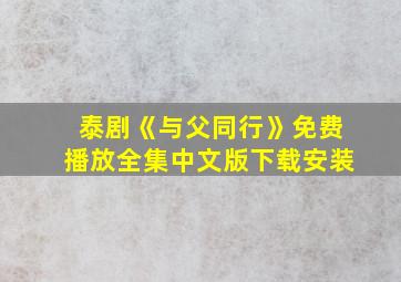 泰剧《与父同行》免费播放全集中文版下载安装