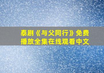 泰剧《与父同行》免费播放全集在线观看中文