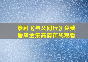 泰剧《与父同行》免费播放全集高清在线观看