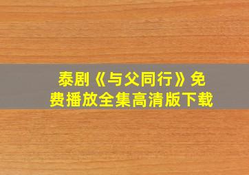 泰剧《与父同行》免费播放全集高清版下载