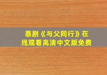 泰剧《与父同行》在线观看高清中文版免费