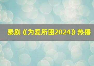 泰剧《为爱所困2024》热播