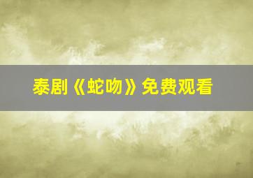 泰剧《蛇吻》免费观看