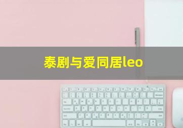 泰剧与爱同居leo