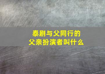 泰剧与父同行的父亲扮演者叫什么