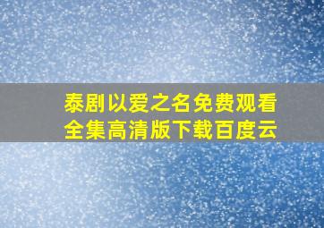 泰剧以爱之名免费观看全集高清版下载百度云