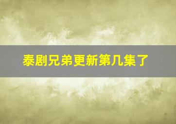 泰剧兄弟更新第几集了