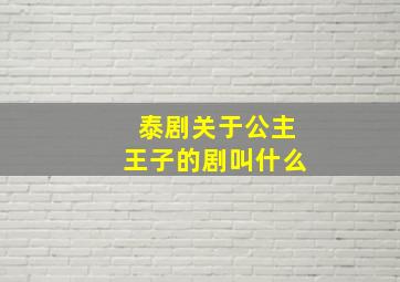 泰剧关于公主王子的剧叫什么