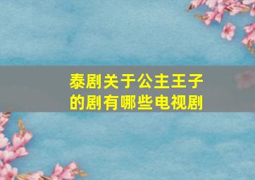 泰剧关于公主王子的剧有哪些电视剧