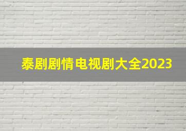 泰剧剧情电视剧大全2023