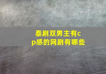 泰剧双男主有cp感的网剧有哪些