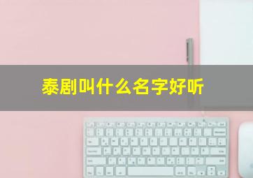 泰剧叫什么名字好听