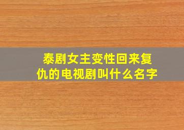 泰剧女主变性回来复仇的电视剧叫什么名字