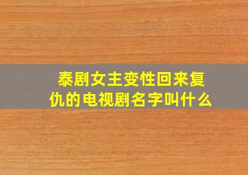 泰剧女主变性回来复仇的电视剧名字叫什么