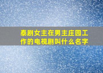 泰剧女主在男主庄园工作的电视剧叫什么名字