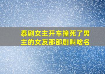 泰剧女主开车撞死了男主的女友那部剧叫啥名