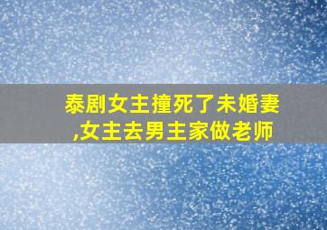 泰剧女主撞死了未婚妻,女主去男主家做老师