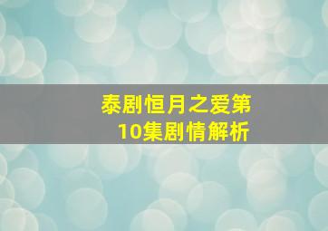 泰剧恒月之爱第10集剧情解析