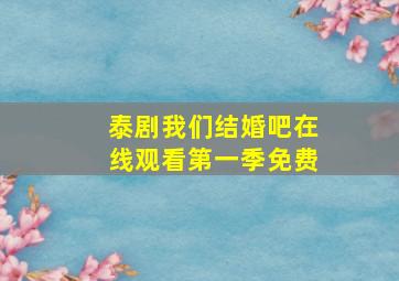 泰剧我们结婚吧在线观看第一季免费