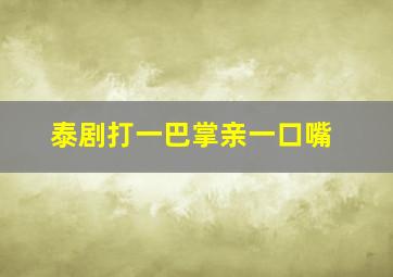 泰剧打一巴掌亲一口嘴