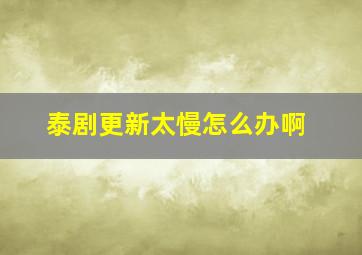 泰剧更新太慢怎么办啊