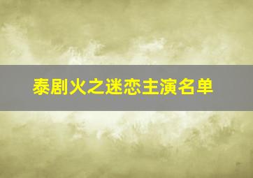 泰剧火之迷恋主演名单