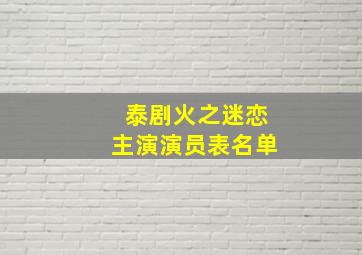 泰剧火之迷恋主演演员表名单