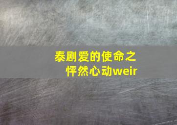 泰剧爱的使命之怦然心动weir