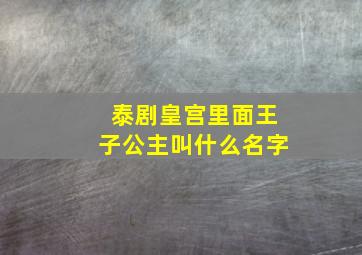 泰剧皇宫里面王子公主叫什么名字