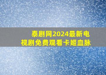 泰剧网2024最新电视剧免费观看卡姬血脉