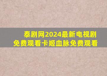 泰剧网2024最新电视剧免费观看卡姬血脉免费观看