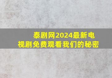 泰剧网2024最新电视剧免费观看我们的秘密