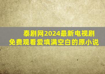 泰剧网2024最新电视剧免费观看爱填满空白的原小说