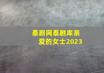 泰剧网泰剧库亲爱的女士2023