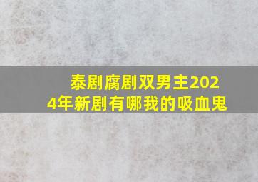 泰剧腐剧双男主2024年新剧有哪我的吸血鬼