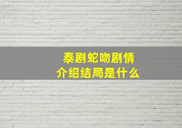 泰剧蛇吻剧情介绍结局是什么