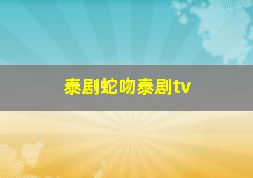 泰剧蛇吻泰剧tv