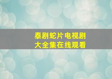 泰剧蛇片电视剧大全集在线观看