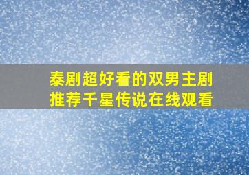 泰剧超好看的双男主剧推荐千星传说在线观看