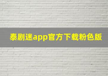 泰剧迷app官方下载粉色版