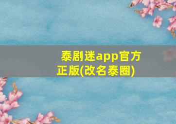 泰剧迷app官方正版(改名泰圈)