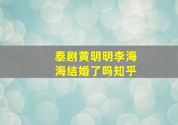 泰剧黄明明李海海结婚了吗知乎