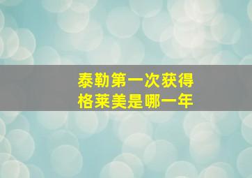 泰勒第一次获得格莱美是哪一年